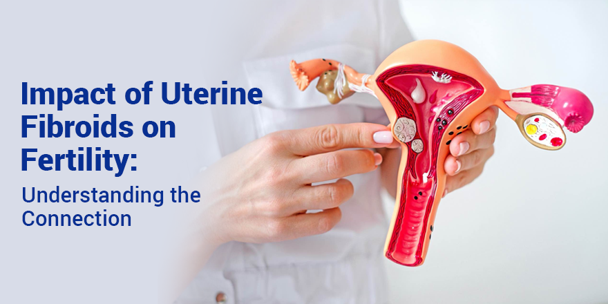 Impact of Uterine Fibroids on Fertility: Understanding the Connection